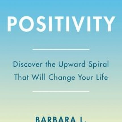 Positivity: Discover the Upward Spiral that will Change Your Life