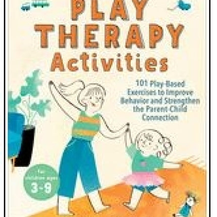 Play Therapy Activities: 101 Play-Based Exercises to Improve Behavior and Strengthen the Parent - Child Connection