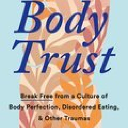 Reclaiming Body Trust: Break Free from a Culture of Body Perfection, Disordered Eating, and Other Traumas