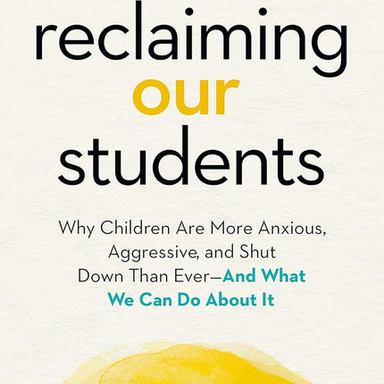 Reclaiming Our Students: Why Our Children Are More Anxious, Aggressive and Shut Down Than Ever