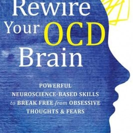 Rewire Your OCD Brain: Powerful Neuroscience-Based Skills to Break Free from Obsessive Thoughts and Fears