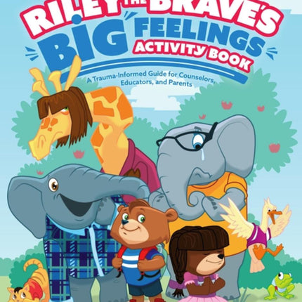 Riley the Brave's Big Feelings Activity Book: A Trauma-Informed Guide for Counselors, Educators and Parents