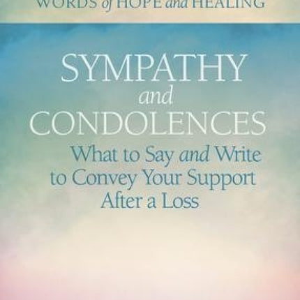 Sympathy & Condolences: What to Say and Write to Convey Your Support After a Loss