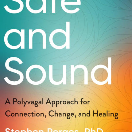 Safe and Sound: A Polyvagal Approach for Connection, Change, and Healing