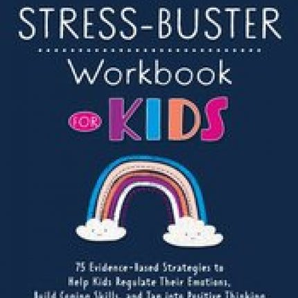 The Stress-Buster Workbook for Kids: 75 Evidence-Based Strategies to Help Kids Regulate Their Emotions, Build Coping Skills, and Tap into Positive Thinking