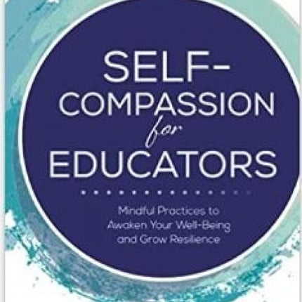 Self-Compassion for Educators: Mindful Practices to Awaken Your Well-being and Grow Resilience