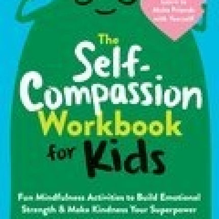The Self-Compassion Workbook for Kids: Fun Mindfulness Activities to Build Emotional Strength and Make Kindness Your Superpower