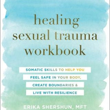 Healing Sexual Trauma Workbook: Somatic Skills to Help You Feel Safe in Your Body, Create Boundaries and Live With Resilience