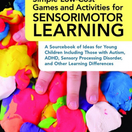 Simple Low-Cost Games and Activities for Sensorimotor Learning: A Sourcebook of Ideas for Young Children Including Those with Autism, ADHD, Sensory Processing Disorder, and Other Learning Differences