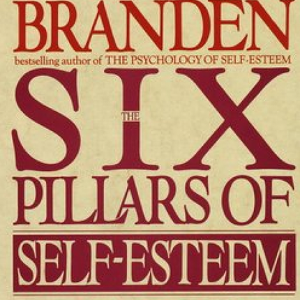 Six Pillars Of Self Esteem: The Definitive Work on Self-Esteem by the Leading Pioneer in the Field