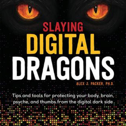 Slaying Digital Dragons: Tips and tools for protecting your body, brain, psyche, and thumbs from the digital dark side