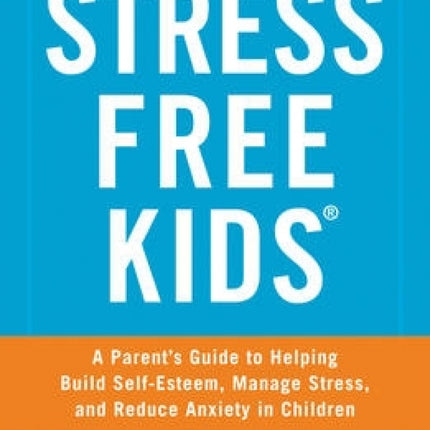 Stress Free Kids: A Parent's Guide to Helping Build Self-Esteem, Manage Stress, and Reduce Anxiety in Children