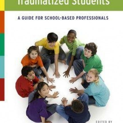 Supporting and Educating Traumatized Students: A Guide for School-Based Professionals