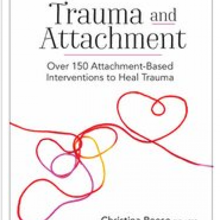 Trauma and Attachment: Over 150 Attachment-Based Interventions to Heal Trauma