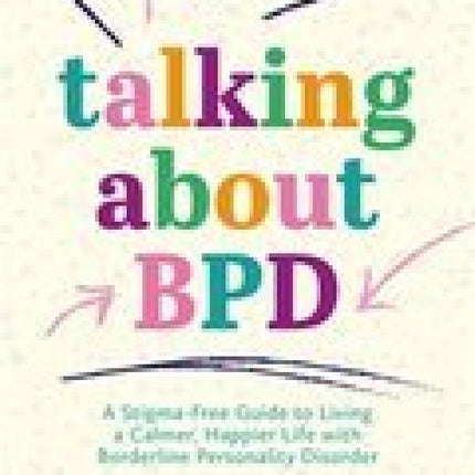 Talking About BPD: A Stigma-Free Guide to Living a Calmer, Happier Life with Borderline Personality Disorder
