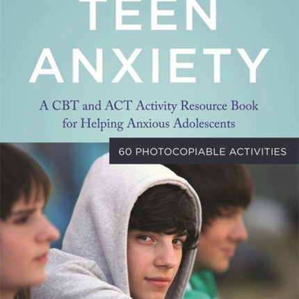 Teen Anxiety: A CBT and ACT Activity Resource Book for Helping Anxious Adolescents
