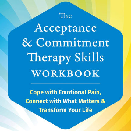 The Acceptance and Commitment Therapy Skills Workbook: Cope with Emotional Pain, Connect with What Matters, and Transform Your Life