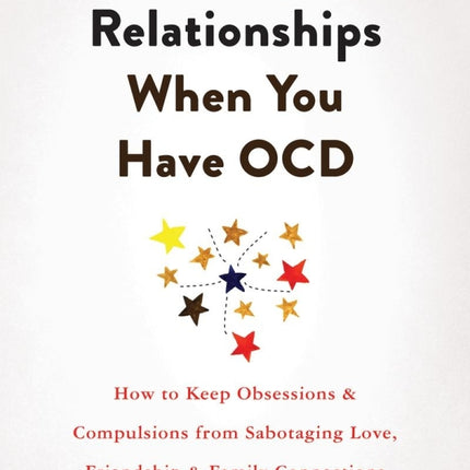 Thriving in Relationships When You Have OCD: How to Keep Obsessions and Compulsions from Sabotaging Love, Friendship, and Family Connections
