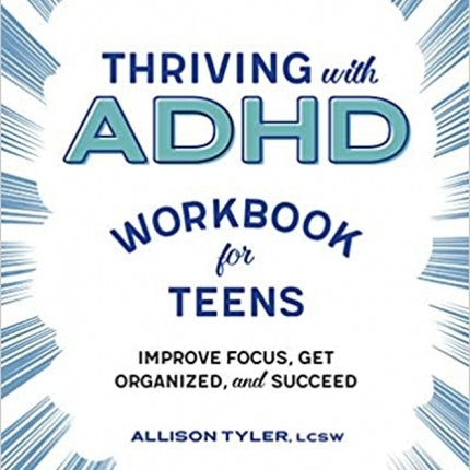 Thriving with ADHD Workbook for Teens: Improve Focus, Get Organized, and Succeed