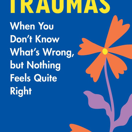 Tiny Traumas: When You Don’t Know What’s Wrong, but Nothing Feels Quite Right