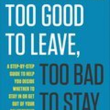 Too Good To Leave, Too Bad To Stay: A Step-by-Step Guide to Help You Decide Whether to Stay In or Get Out of Your Relationship