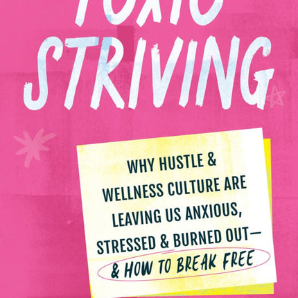 Toxic Striving: Why Hustle and Wellness Culture Are Leaving Us Anxious, Stressed, and Burned Out - & How to Break Free