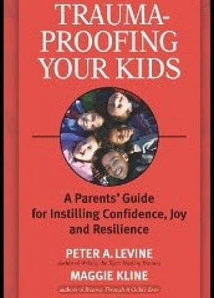 Trauma-Proofing Your Kids: A Parents' Guide for Instilling Confidence, Joy and Resilience