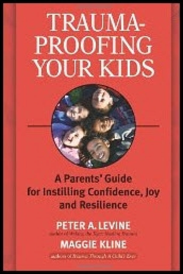 Trauma-Proofing Your Kids: A Parents' Guide for Instilling Confidence, Joy and Resilience