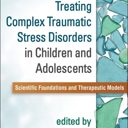 Treating Complex Traumatic Stress Disorders in Children and Adolescents: Scientific Foundations and Therapeutic Models