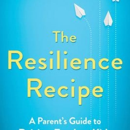 Resilience Recipe: A Parent's Guide to Raising Fearless Kids in the Age of Anxiety