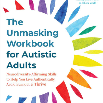 The Unmasking Workbook for Autistic Adults: Neurodiversity-Affirming Skills to Help You Live Authentically, Avoid Burnout, and Thrive