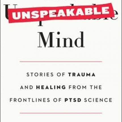 The Unspeakable Mind: Stories of Trauma and Healing from the Frontlines of PTSD Science