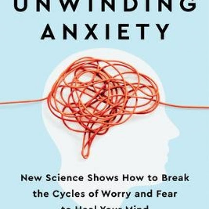 Unwinding Anxiety: New Science Shows How to Break the Cycles of Worry and Fear to Heal Your Mind