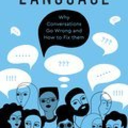 Watch Your Language: Why Conversations Go Wrong and How to Fix Them