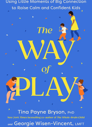 The Way of Play: Using Little Moments of Big Connection to Raise Calm and Confident Kids