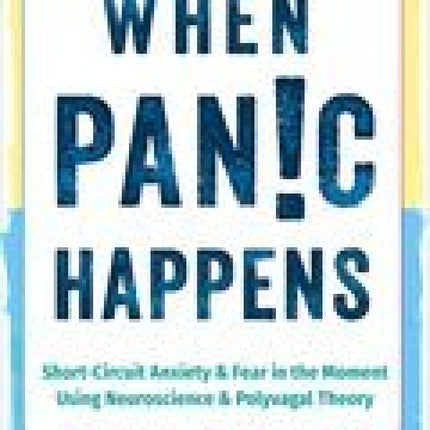 When Panic Happens: Short Circuit Anxiety and Fear in the Moment Using Neuroscience and Polyvagal Theory