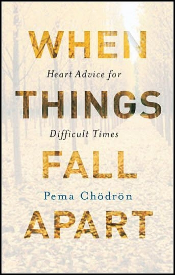 When Things Fall Apart: Heart Advice For Difficult Times
