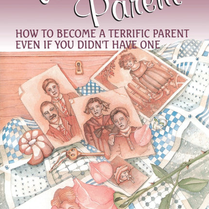 The Whole Parent: How To Become A Terrific Parent Even If You Didn't Have One