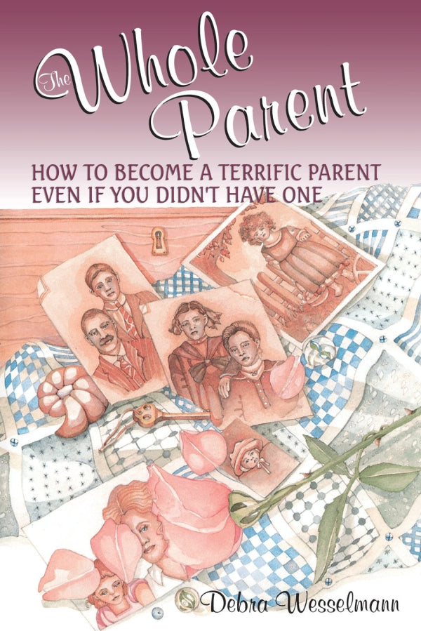 The Whole Parent: How To Become A Terrific Parent Even If You Didn't Have One