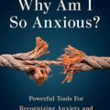 Why Am I So Anxious?: Powerful Tools for Recognizing Anxiety and Restoring Your Peace