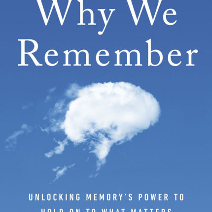 Why We Remember: Unlocking Memory's Power to Hold on to What Matters