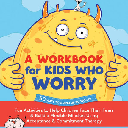 A Workbook For Kids Who Worry: Fun Activities to Help Children Face Their Fears and Build a Flexible Mindset Using Acceptance and Commitment Therapy