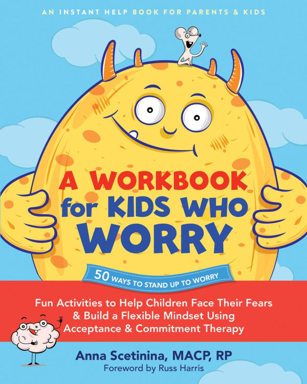 A Workbook For Kids Who Worry: Fun Activities to Help Children Face Their Fears and Build a Flexible Mindset Using Acceptance and Commitment Therapy