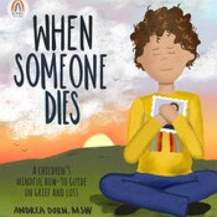 When Someone Dies: A Children's Mindful How-To Guide on Grief and Loss