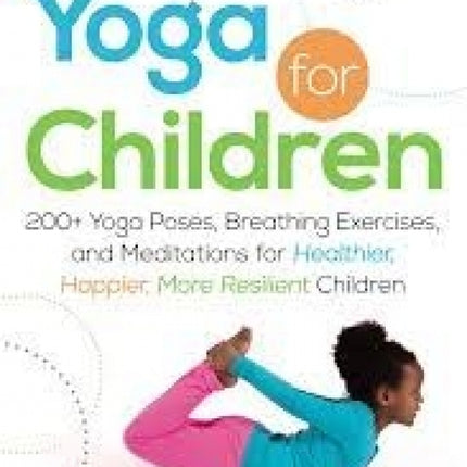 Yoga For Children: 200+ Yoga Poses, Breathing Exercises, and Meditations for Healthier, Happier, More Resilient Children