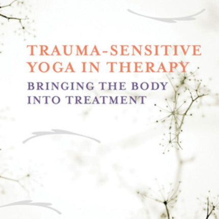 Trauma Sensitive Yoga in Therapy: Bringing The Body Into Treatment