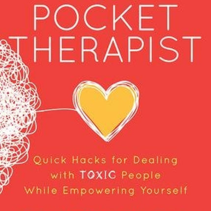 Your Pocket Therapist: Quick Hacks for Dealing with Toxic People While Empowering Yourself